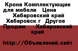 Крона-Комплектующие для мебели › Цена ­ 1 000 - Хабаровский край, Хабаровск г. Другое » Продам   . Хабаровский край